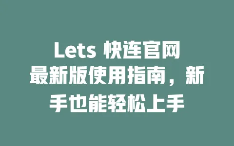 Lets 快连官网最新版使用指南，新手也能轻松上手 一