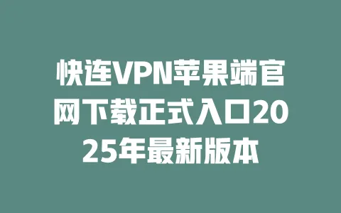 快连VPN苹果端官网下载正式入口2025年最新版本 一