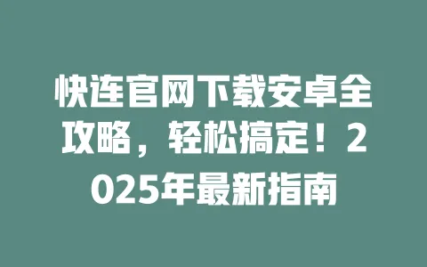 快连官网下载安卓全攻略,轻松搞定!2025年最新指南 一