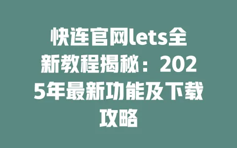 快连官网lets全新教程揭秘：2025年最新功能及下载攻略 一