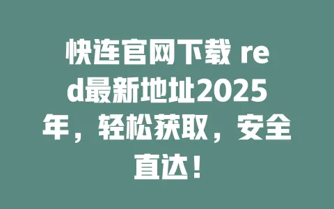 快连官网下载 red最新地址2025年,轻松获取,安全直达! 一