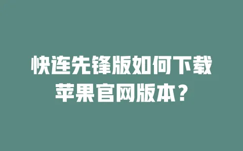 快连先锋版如何下载苹果官网版本？ 一