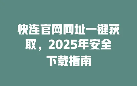 快连官网网址一键获取,2025年安全下载指南 一