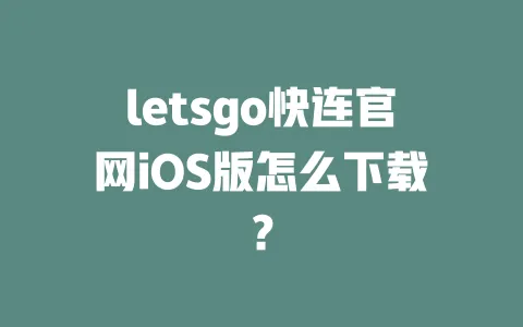 letsgo快连官网iOS版怎么下载? 一