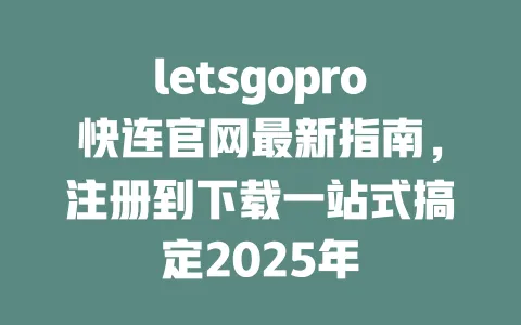 letsgopro快连官网最新指南，注册到下载一站式搞定2025年 一
