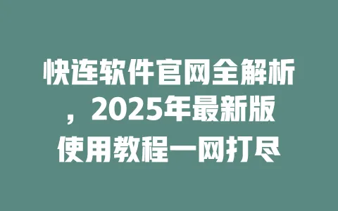 快连软件官网全解析，2025年最新版使用教程一网打尽 一