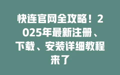 快连官网全攻略!2025年最新注册、下载、安装详细教程来了 一
