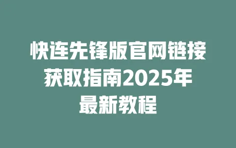 快连先锋版官网链接获取指南2025年最新教程 一