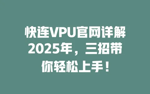 快连VPU官网详解2025年，三招带你轻松上手！ 一