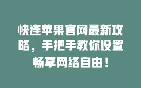 快连苹果官网最新攻略，手把手教你设置畅享网络自由！ 一