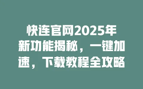 快连官网2025年新功能揭秘,一键加速,下载教程全攻略 一