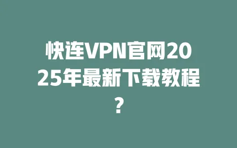 快连VPN官网2025年最新下载教程? 一