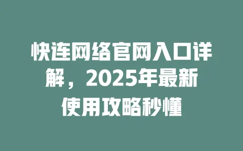 快连网络官网入口详解，2025年最新使用攻略秒懂 一