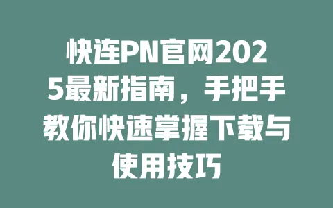 快连PN官网2025最新指南，手把手教你快速掌握下载与使用技巧 一