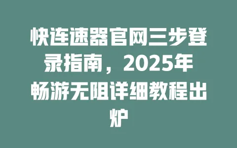 快连速器官网三步登录指南，2025年畅游无阻详细教程出炉 一