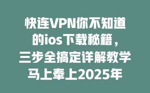 快连VPN你不知道的ios下载秘籍,三步全搞定详解教学马上奉上2025年 一