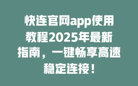 快连官网app使用教程2025年最新指南,一键畅享高速稳定连接! 一
