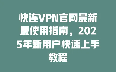 快连VPN官网最新版使用指南,2025年新用户快速上手教程 一