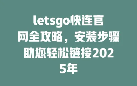 letsgo快连官网全攻略，安装步骤助您轻松链接2025年 一