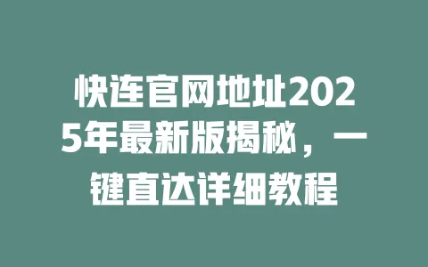 快连官网地址2025年最新版揭秘,一键直达详细教程 一