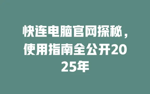 快连电脑官网探秘，使用指南全公开2025年 一