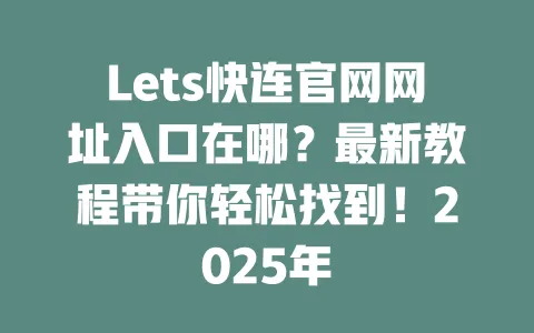 Lets快连官网网址入口在哪?最新教程带你轻松找到!2025年 一