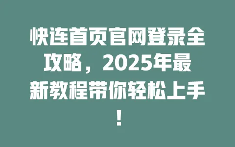快连首页官网登录全攻略，2025年最新教程带你轻松上手！ 一