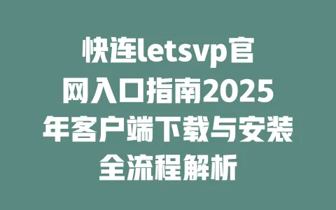 快连letsvp官网入口指南2025年客户端下载与安装全流程解析 一