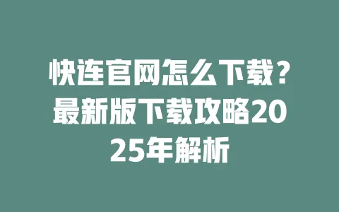 快连官网怎么下载？最新版下载攻略2025年解析 一