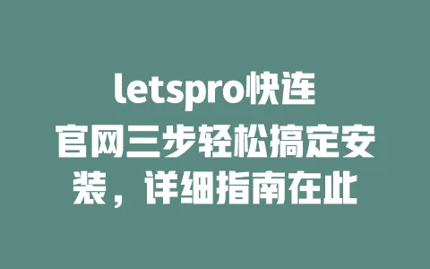 letspro快连官网三步轻松搞定安装，详细指南在此 一