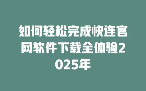 如何轻松完成快连官网软件下载全体验2025年 一