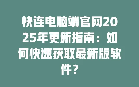 快连电脑端官网2025年更新指南:如何快速获取最新版软件? 一