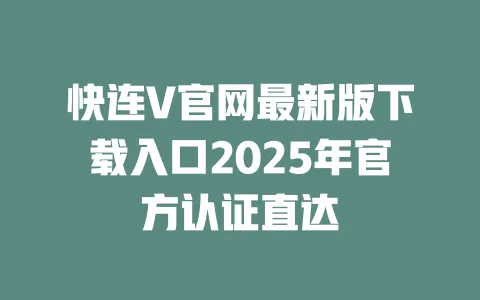 快连V官网最新版下载入口2025年官方认证直达 一