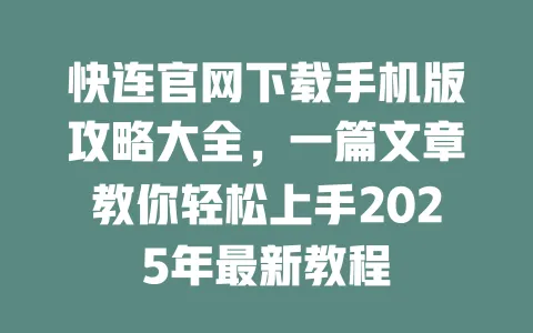 快连官网下载手机版攻略大全，一篇文章教你轻松上手2025年最新教程 一