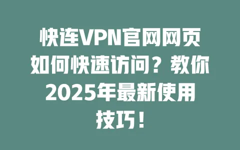 快连VPN官网网页如何快速访问？教你2025年最新使用技巧！ 一