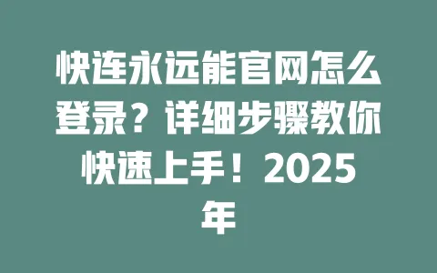 快连永远能官网怎么登录？详细步骤教你快速上手！2025年 一
