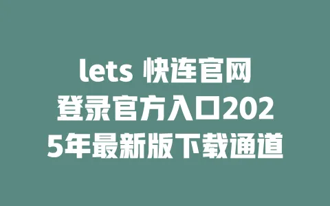 lets 快连官网登录官方入口2025年最新版下载通道 一