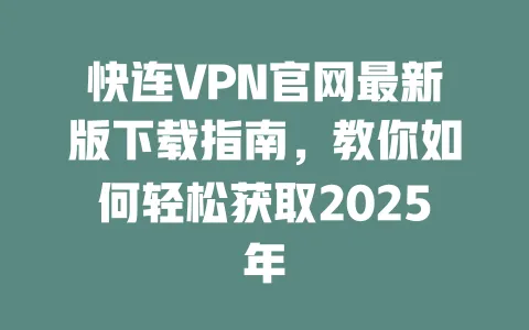 快连VPN官网最新版下载指南，教你如何轻松获取2025年 一