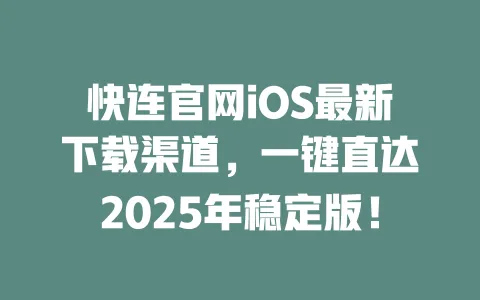 快连官网iOS最新下载渠道，一键直达2025年稳定版！ 一