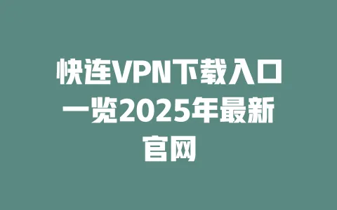 快连VPN下载入口一览2025年最新官网 一