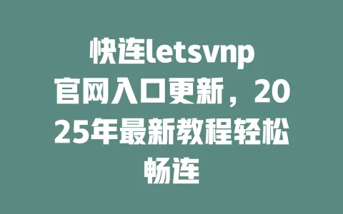 快连letsvnp官网入口更新,2025年最新教程轻松畅连 一