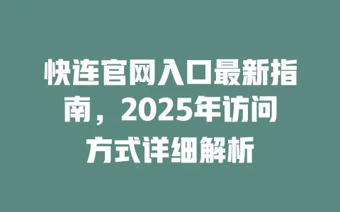 快连官网入口最新指南,2025年访问方式详细解析 一