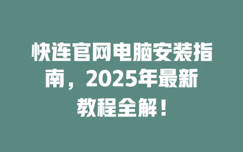 快连官网电脑安装指南,2025年最新教程全解! 一