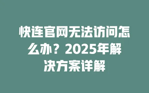 快连官网无法访问怎么办？2025年解决方案详解 一