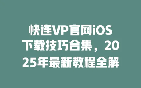 快连VP官网iOS下载技巧合集，2025年最新教程全解 一