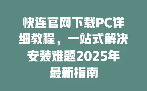 快连官网下载PC详细教程，一站式解决安装难题2025年最新指南 一