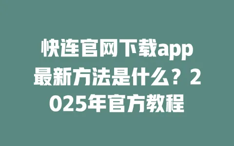 快连官网下载app最新方法是什么？2025年官方教程 一