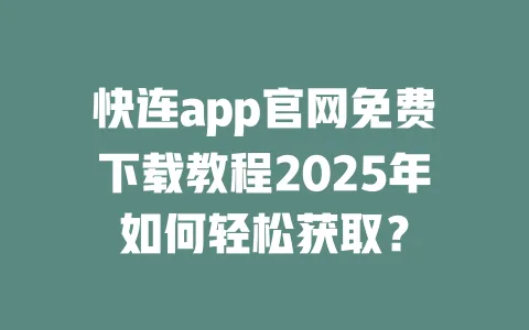 快连app官网免费下载教程2025年如何轻松获取？ 一