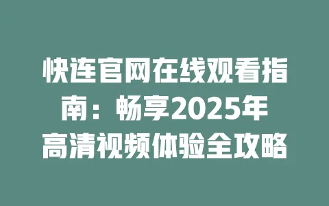 快连官网在线观看指南：畅享2025年高清视频体验全攻略 一