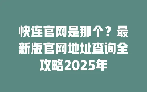 快连官网是那个？最新版官网地址查询全攻略2025年 一